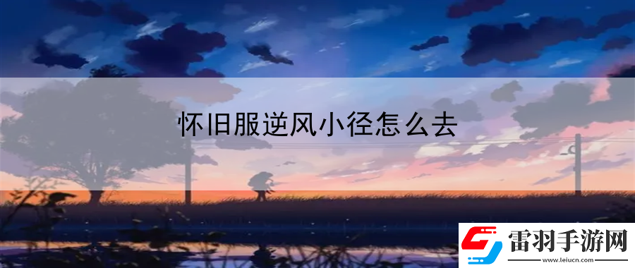 怀旧服逆风小径怎么去