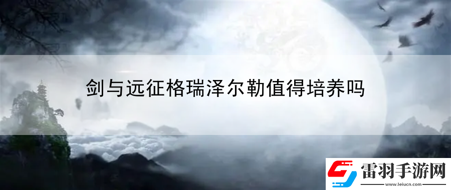 剑与远征格瑞泽尔勒值得培养吗