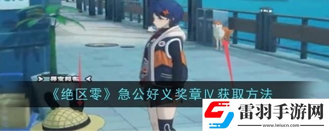 绝区零急公好义奖章Ⅳ怎么获得