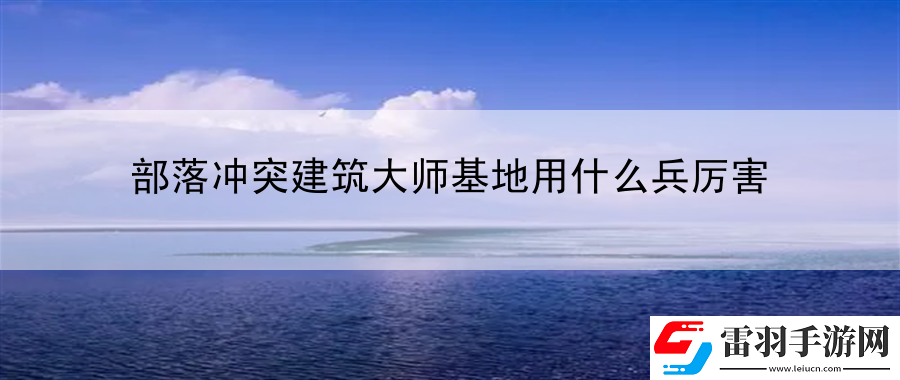 部落冲突建筑大师基地用什么兵厉害