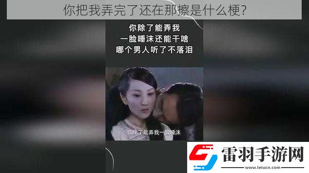 你把我弄完了还在那擦是什么梗