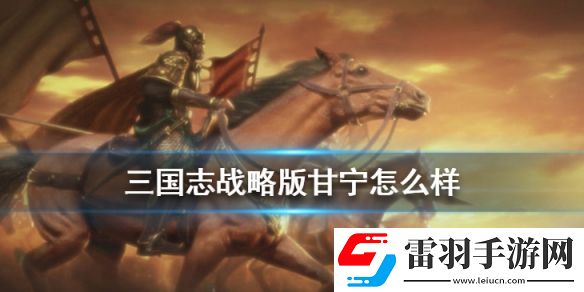 三国志战略版甘宁属性战法分析S3赛季甘宁怎么组队