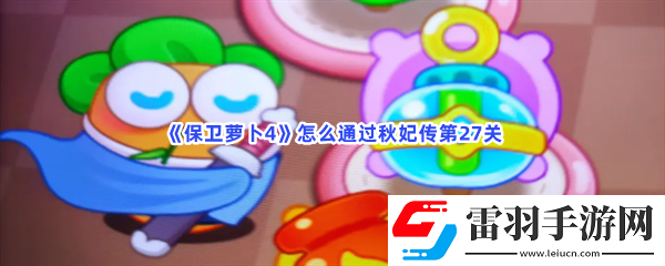 保卫保卫萝卜4怎么通过秋妃传第27关