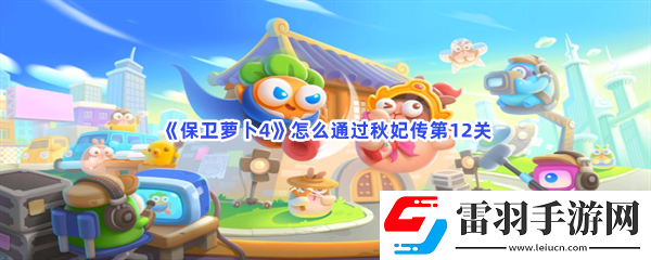 保卫保卫萝卜4怎么通过秋妃传第12关