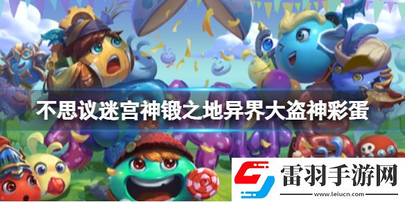 不思议迷宫神锻之地异界大盗神彩蛋不思议迷宫神锻之地彩蛋一览