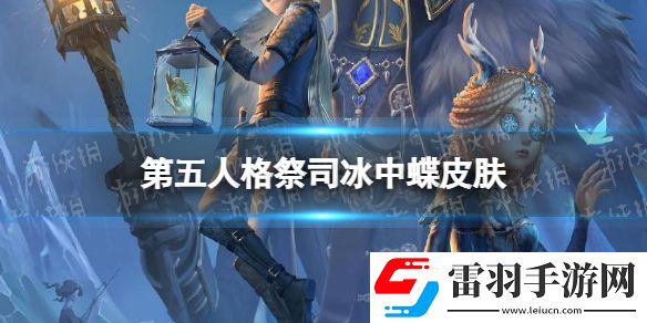 第五人格祭司冰中蝶皮肤怎么样第五人格23赛季精华3祭司皮肤介绍