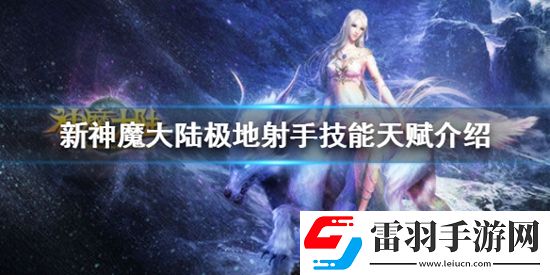 新神魔大陆极地射手怎么样新神魔大陆极地射手技能天赋介绍