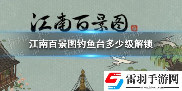 江南百景图钓鱼台多少级解锁江南百景图钓鱼台解锁等级