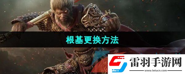 黑神话悟空根基怎么更换