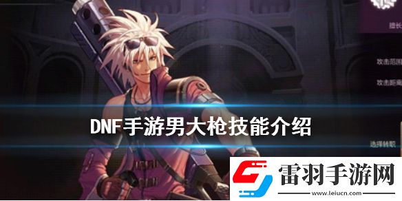 dnf手游男大枪技能介绍地下城与勇士M枪炮师技能怎么样