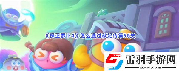 保卫萝卜4怎么通过秋妃传第96关