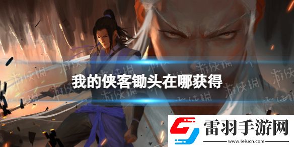 我的侠客锄头在哪获得我的侠客锄头获取位置