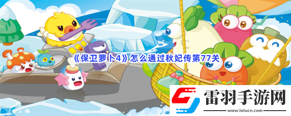 保卫萝卜4怎么通过秋妃传第77关