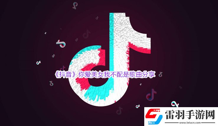 抖音你爱美女我不配是什么歌