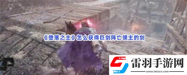堕落之主怎么获得巨剑阵亡领主的剑武器属性是什么