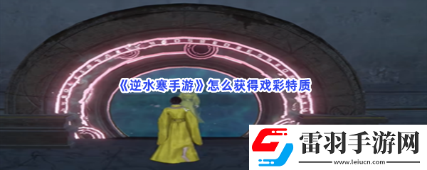 逆水寒手游怎么获得戏彩特质