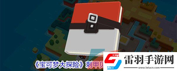 宝可梦大探险刺甲贝属性技能怎么样