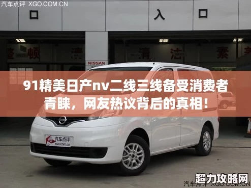 91精美日产nv二线三线备受消费者青睐