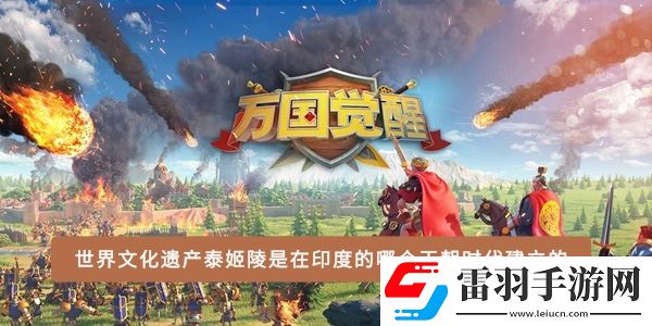 世界文化遗产泰姬陵是在印度的哪个王朝时代建立的