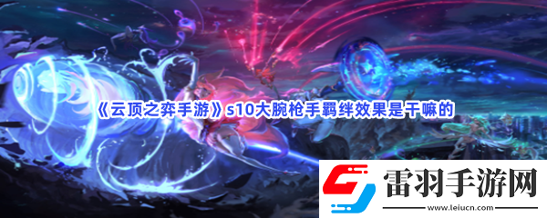 云顶之弈手游s10大腕枪手羁绊效果是干嘛的