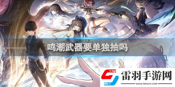 鸣潮武器要单独抽吗鸣潮武器是否要单独抽