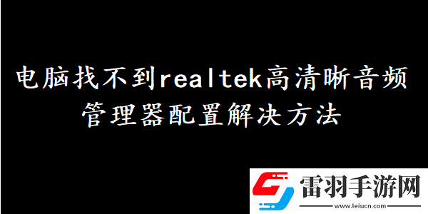 电脑找不到realtek高清晰音频管理器配置该怎么办
