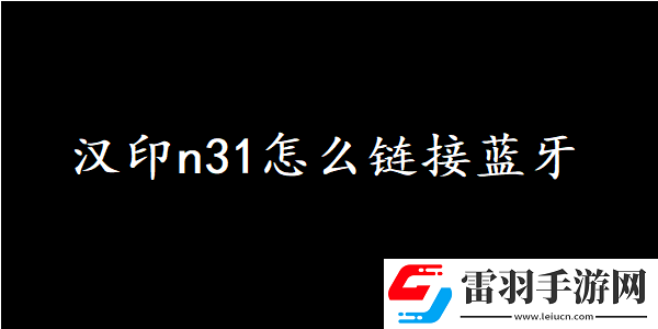汉印n31怎么链接蓝牙