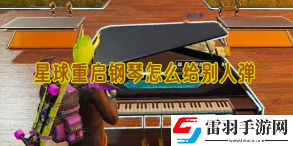 星球重启钢琴怎么给别人弹
