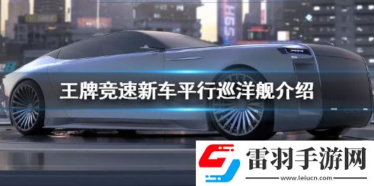 王牌竞速新车平行巡洋舰介绍王牌竞速传说辅助车平行巡洋舰登场