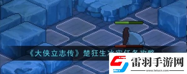 大侠立志传楚狂生冰牢任务怎么过大侠立志传楚狂生冰牢任务攻略
