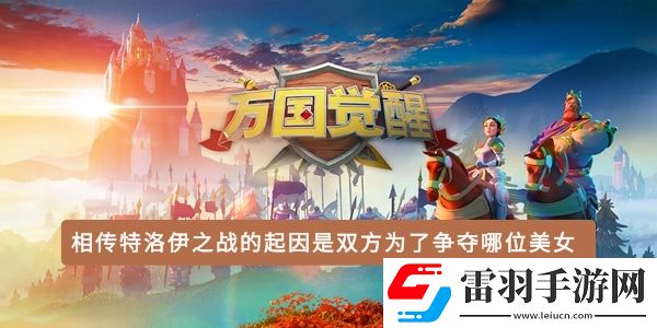 相传特洛伊之战的起因是双方为了争夺哪位美女