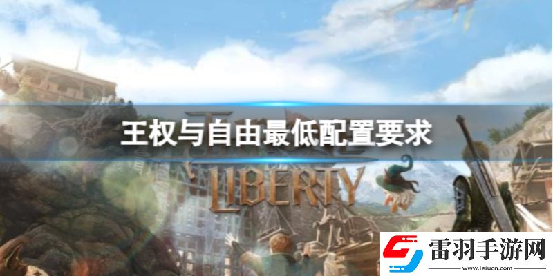 王权与自由电脑配置有什么要求王权与自由配置要求一览