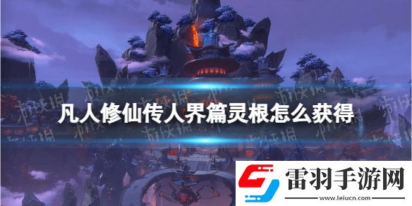 凡人修仙传人界篇灵根怎么获得凡人修仙传人界篇灵根获取方法