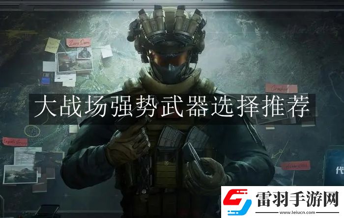 三角洲行动大战场强势武器怎么选择