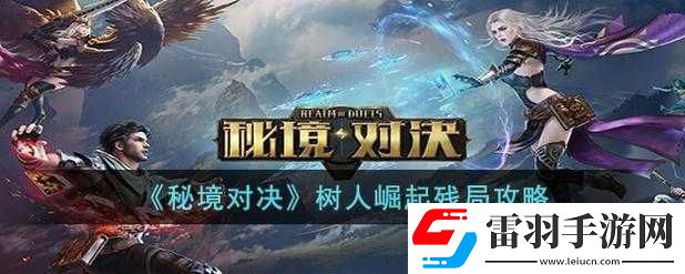秘境对决树人崛起残局攻略