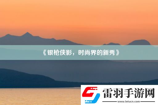 银枪侠影时尚界的新秀