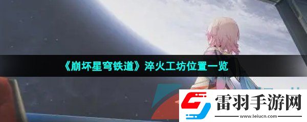 崩坏星穹铁道淬火工坊位置在哪