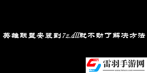 英雄联盟安装到7z.dll就不动了解决方法