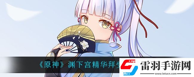 原神渊下宫精华拜受处怎么玩