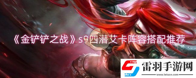 金铲铲之战s9四潜艾卡阵容怎么玩