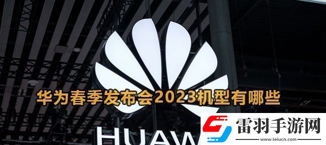 华为春季发布会2023机型有哪些