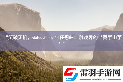 “笑破天机xkdsp.vipapk6.0狂想曲