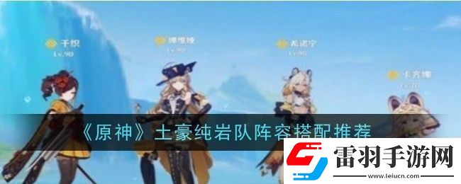 原神土豪纯岩队阵容怎么搭配