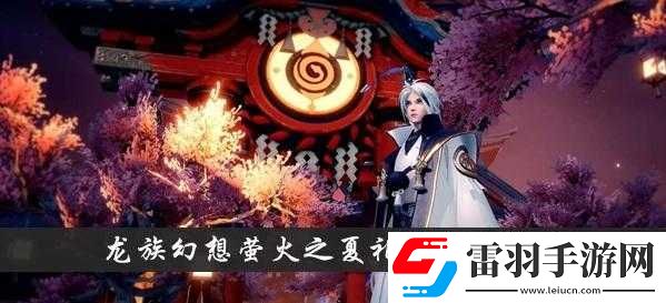 龙族幻想萤火之夏礼盒获取方法全方位详细解读