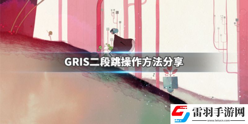 gris游戏怎么二段跳gris游戏跳跃技巧