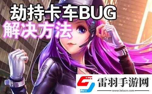 天天飞车遭遇卡车劫持卡车BUG全面解析与解决策略