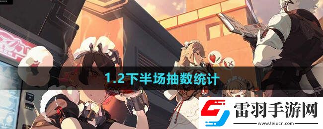绝区零1.2下半场多少抽1.2下半场抽卡消耗总汇