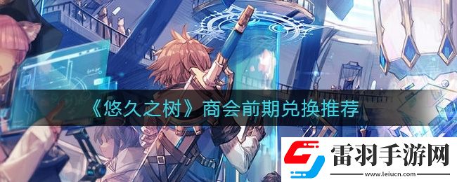 悠久之树商会前期兑换什么好