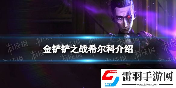 金铲铲之战希尔科怎么样金铲铲之战s6.5新英雄希尔科介绍