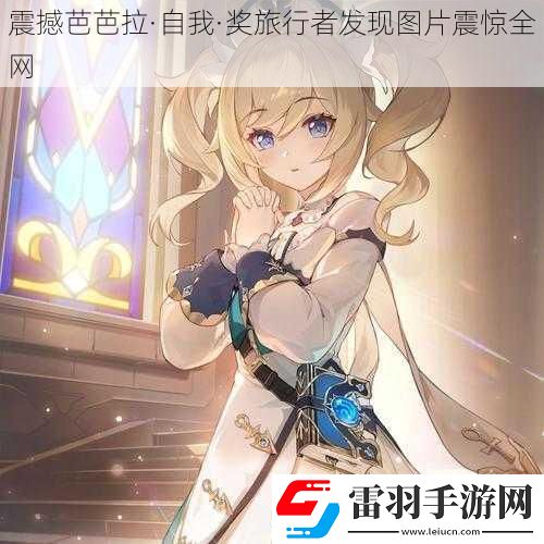震撼芭芭拉·自我·奖旅行者发现图片震惊全网